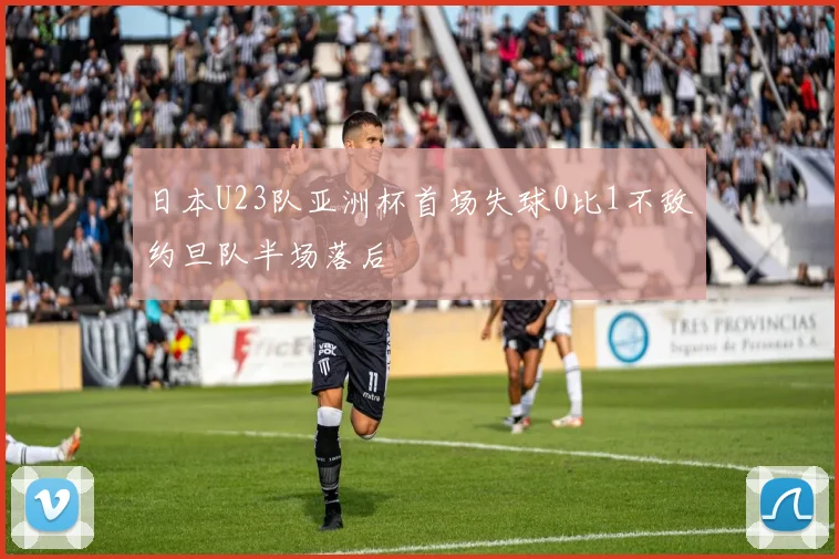 日本U23队亚洲杯首场失球0比1不敌约旦队半场落后