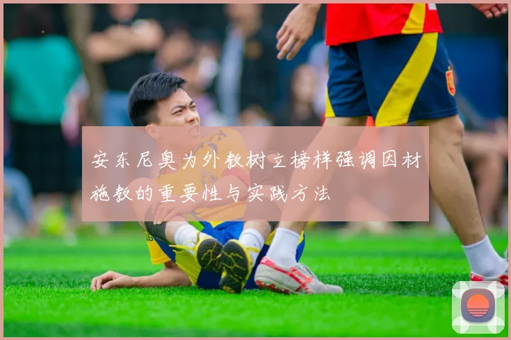 安东尼奥为外教树立榜样强调因材施教的重要性与实践方法