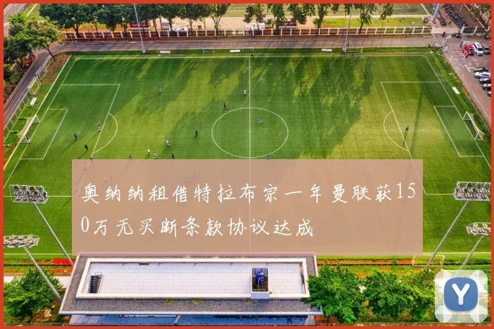 奥纳纳租借特拉布宗一年曼联获150万无买断条款协议达成