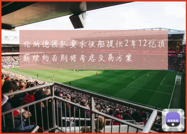 伦纳德团队要求快船提供2年12亿顶薪续约否则将考虑交易方案