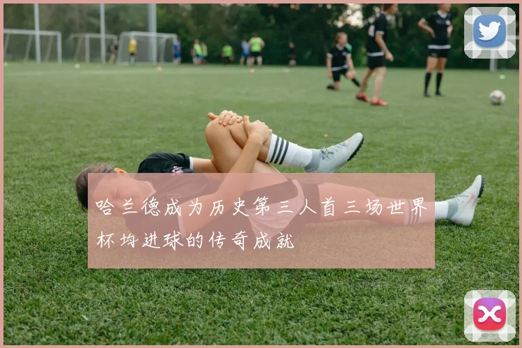哈兰德成为历史第三人首三场世界杯均进球的传奇成就