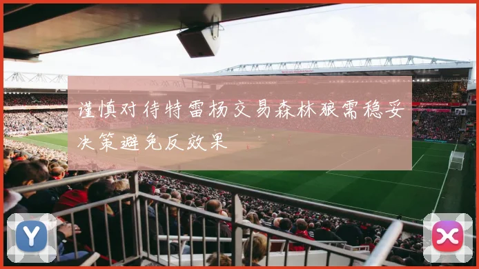 谨慎对待特雷杨交易森林狼需稳妥决策避免反效果