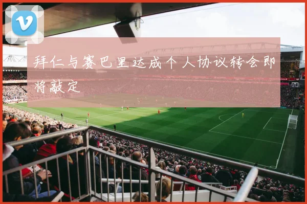 拜仁与赛巴里达成个人协议转会即将敲定