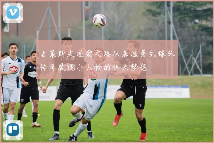 吉莱斯皮逆袭之路从落选秀到球队传奇展现小人物的伟大梦想