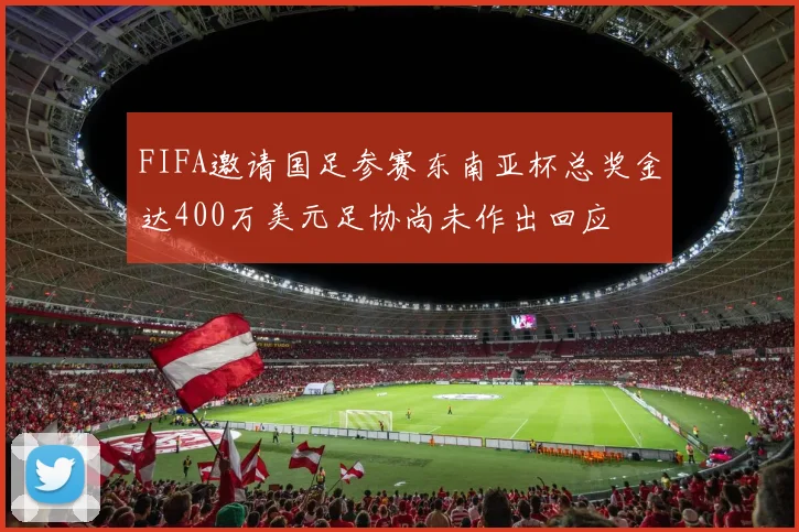 FIFA邀请国足参赛东南亚杯总奖金达400万美元足协尚未作出回应