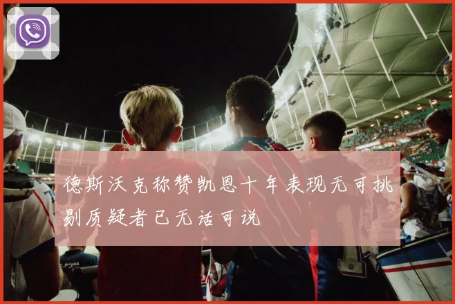 德斯沃克称赞凯恩十年表现无可挑剔质疑者已无话可说