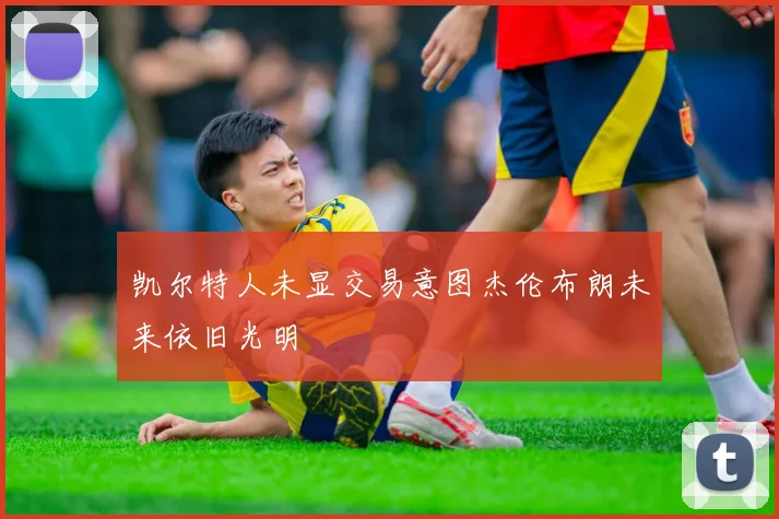 凯尔特人未显交易意图杰伦布朗未来依旧光明